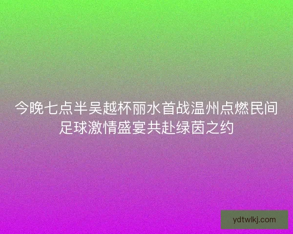 今晚七点半吴越杯丽水首战温州点燃民间足球激情盛宴共赴绿茵之约